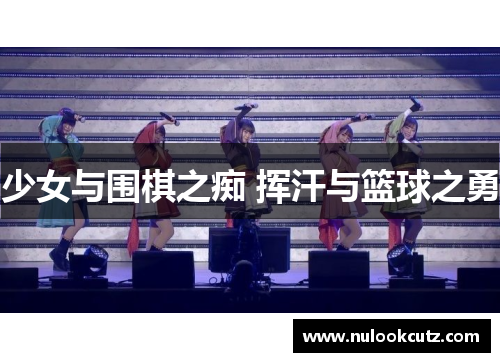 少女与围棋之痴 挥汗与篮球之勇
