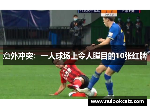 意外冲突：一人球场上令人瞠目的10张红牌