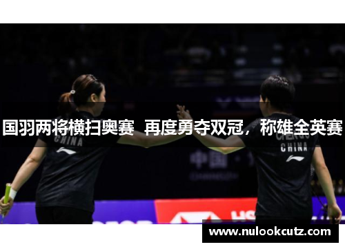 国羽两将横扫奥赛  再度勇夺双冠，称雄全英赛