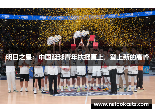 明日之星：中国篮球青年扶摇直上，登上新的高峰