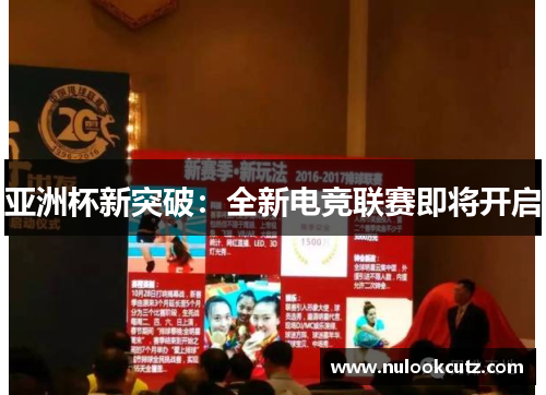 亚洲杯新突破：全新电竞联赛即将开启