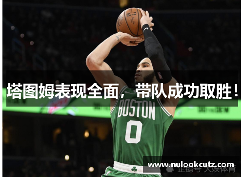 塔图姆表现全面，带队成功取胜！